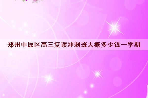 郑州中原区高三复读冲刺班大概多少钱一学期