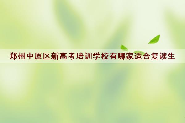 郑州中原区新高考培训学校有哪家适合复读生