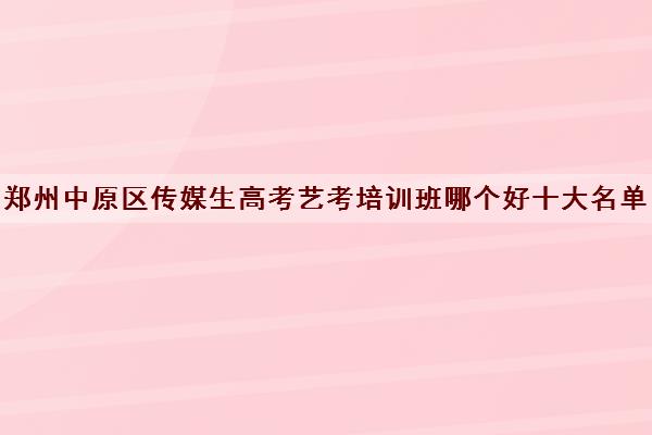 郑州中原区传媒生高考艺考培训班哪个好十大名单汇总