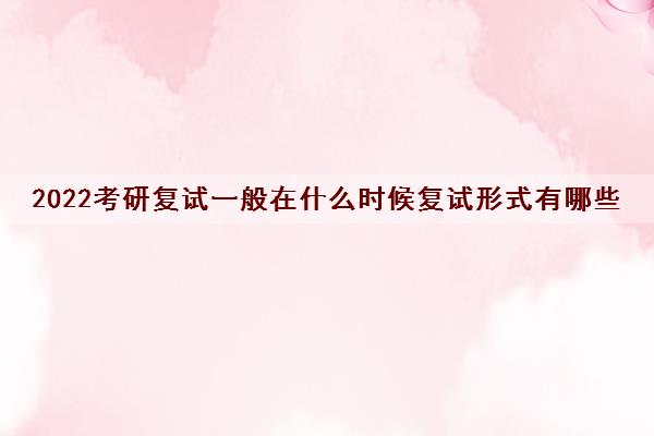 2022考研复试一般在什么时候复试形式有哪些