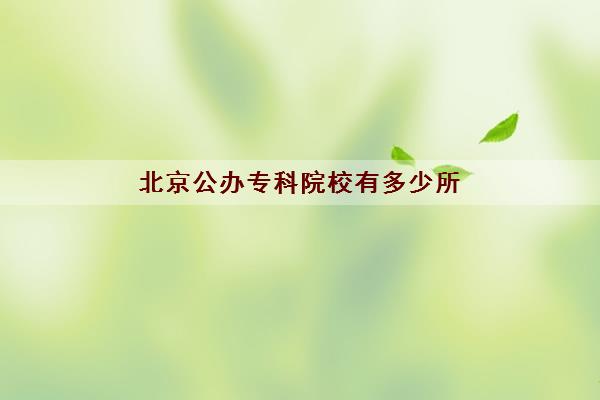 北京公办专科院校有多少所 2022北京最新公办专科院校名单大全