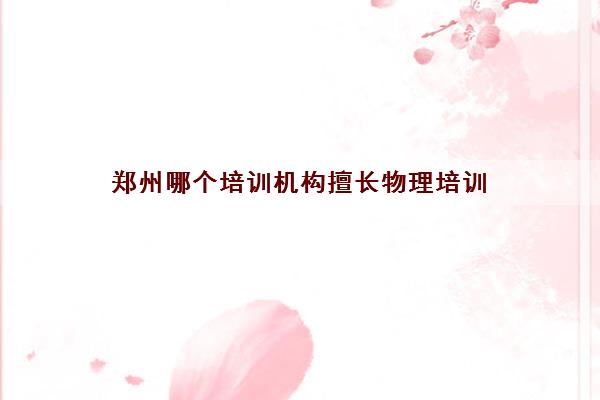 郑州哪个培训机构擅长物理培训 家长强烈推荐机构