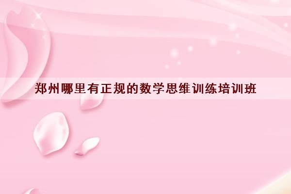 郑州哪里有正规的数学思维训练培训班 数学培训比较好的机构 郑州哪里有正规的数学思维训练培训班 数学培训比较好的机构