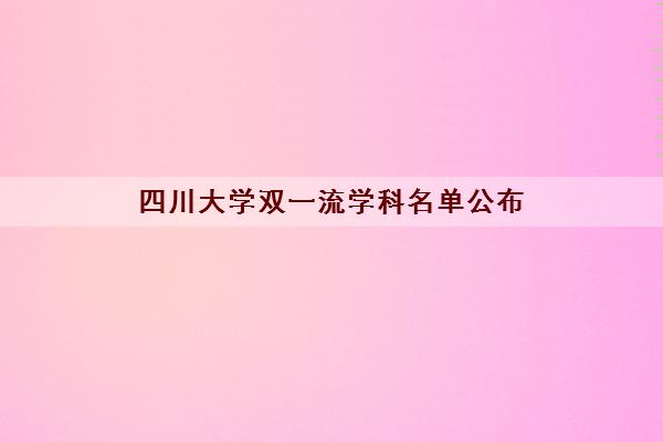 四川大学双一流学科名单公布 具体学科名单一览表 四川大学双一流学科名单公布 具体学科名单一览表