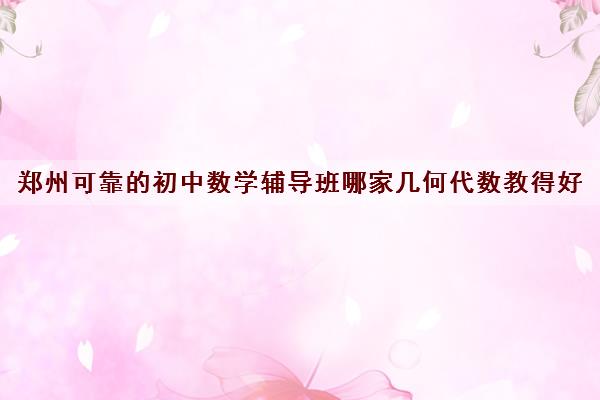 郑州可靠的初中数学辅导班哪家几何代数教得好