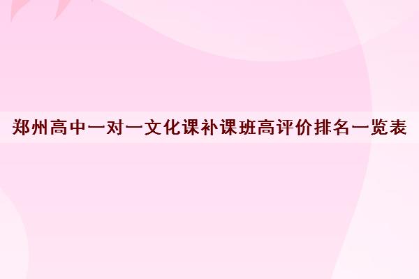 郑州高中一对一文化课补课班高评价排名一览表