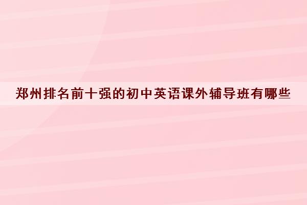 郑州排名前十强的初中英语课外辅导班有哪些