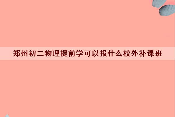 郑州初二物理提前学可以报什么校外补课班