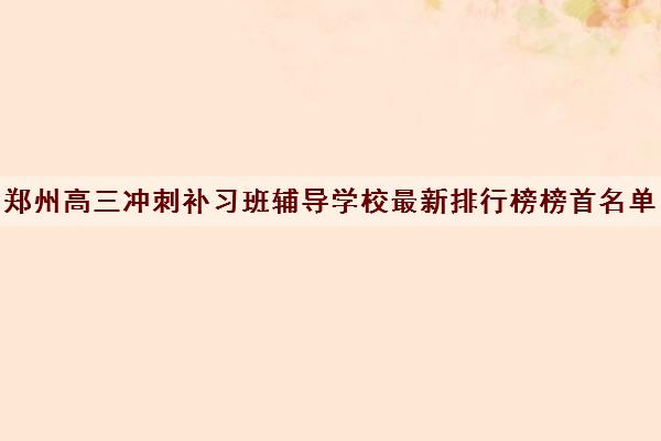 郑州高三冲刺补习班辅导学校最新排行榜榜首名单汇总今日盘点
