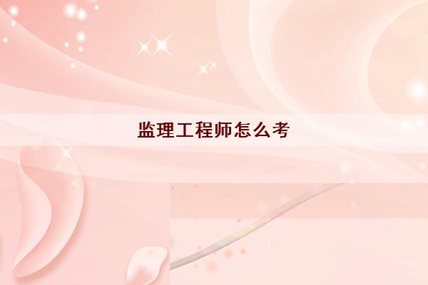 监理工程师怎么考，监理工程师报名流程详解