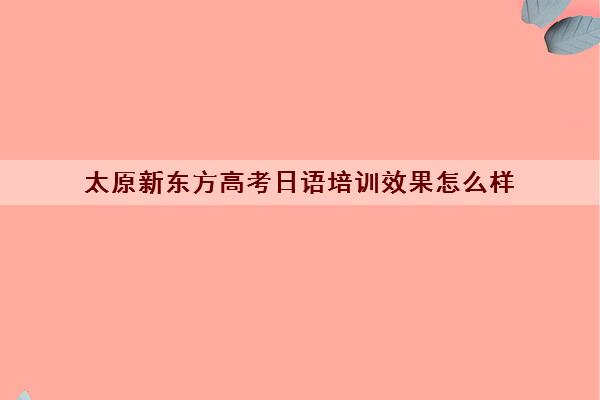 太原新东方高考日语培训效果怎么样 评价好不好