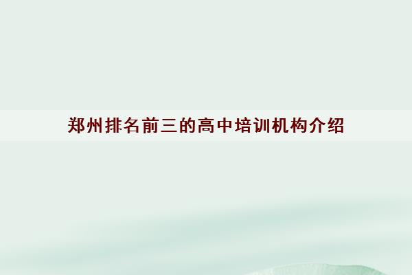 郑州排名前三的高中培训机构介绍 高中辅导班实力排行榜