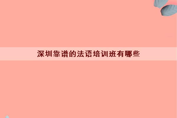 深圳靠谱的法语培训班有哪些 五大法语培训机构详细介绍 深圳靠谱的法语培训班有哪些 五大法语培训机构详细介绍