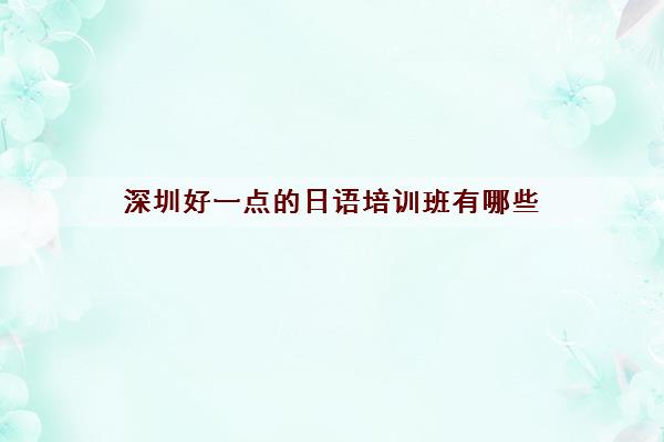 深圳好一点的日语培训班有哪些 小语种机构强烈推荐名单