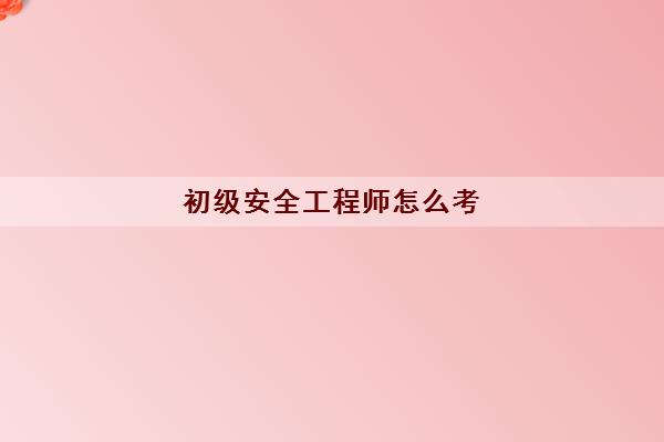 初级安全工程师怎么考 零基础备考方法解析