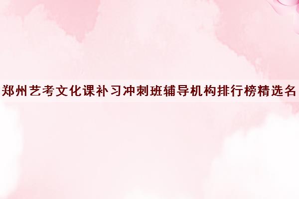 郑州艺考文化课补习冲刺班辅导机构排行榜精选名单简介及收费标准