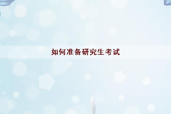 如何准备研究生考试 考研究生需要准备什么 如何准备研究生考试 考研究生需要准备什么