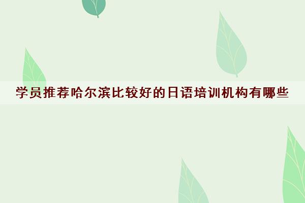 学员推荐哈尔滨比较好的日语培训机构有哪些