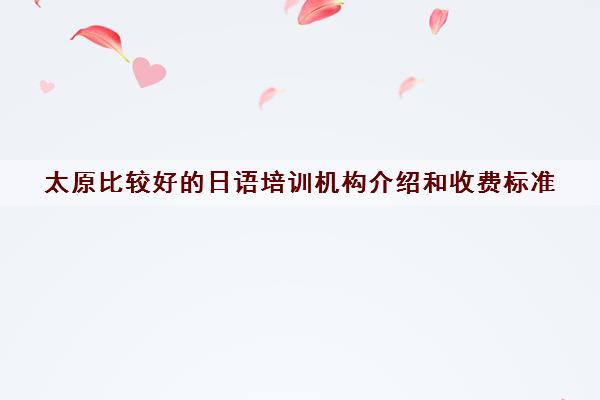 太原比较好的日语培训机构介绍和收费标准 太原比较好的日语培训机构介绍和收费标准