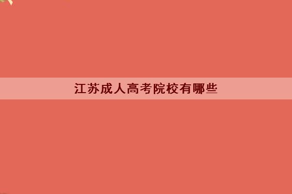 江苏成人高考院校有哪些 热门院校名单汇总