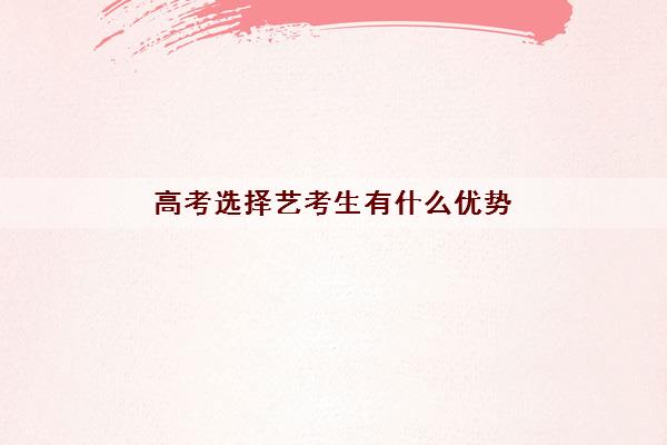 高考选择艺考生有什么优势 艺考报名有哪些要求