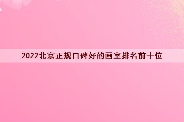 2022北京正规口碑好的画室排名前十位 2022北京正规口碑好的画室排名前十位