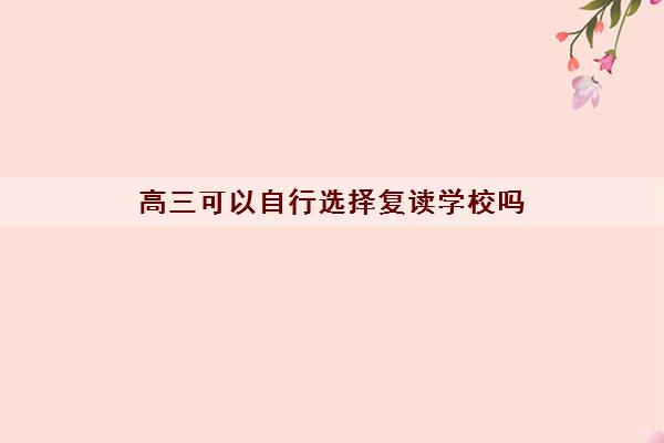 高三可以自行选择复读学校吗