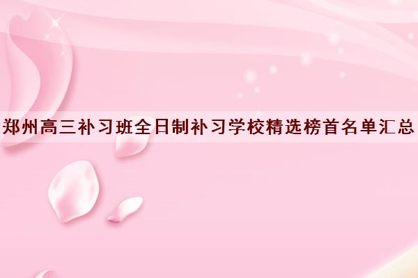 郑州高三补习班全日制补习学校精选榜首名单汇总出炉 郑州高三补习班全日制补习学校精选榜首名单汇总出炉