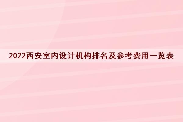 2022西安室内设计机构排名及参考费用一览表