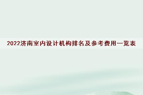 2022济南室内设计机构排名及参考费用一览表