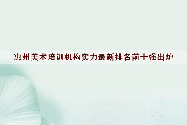 惠州美术培训机构实力最新排名前十强出炉 惠州美术培训机构实力最新排名前十强出炉