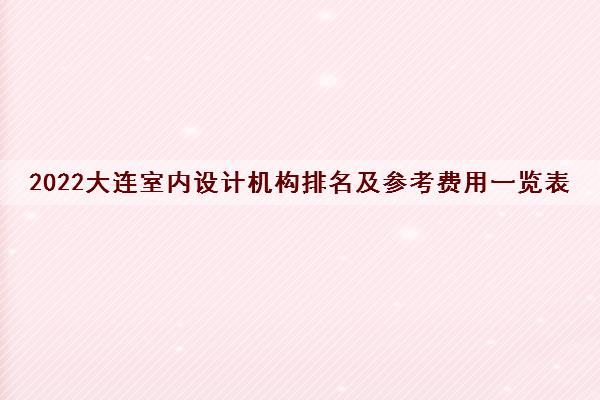 2022大连室内设计机构排名及参考费用一览表