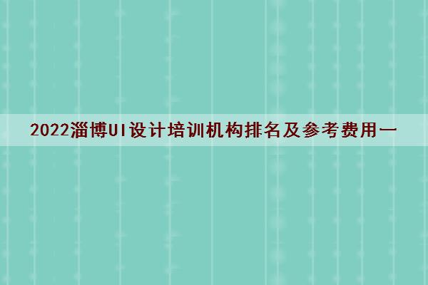 2022淄博UI设计培训机构排名及参考费用一览表