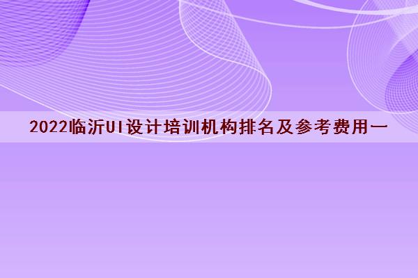 2022临沂UI设计培训机构排名及参考费用一览表