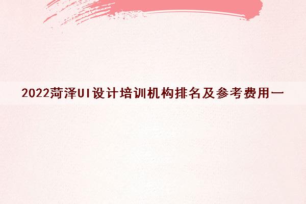 2022菏泽UI设计培训机构排名及参考费用一览表