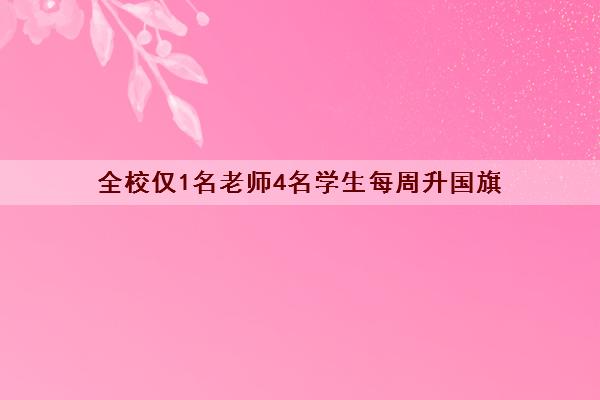 全校仅1名老师4名学生每周升国旗 具有怎么回事