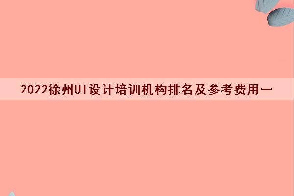 2022徐州UI设计培训机构排名及参考费用一览表