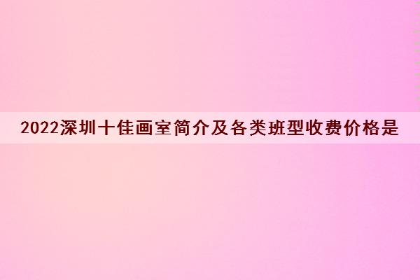 2022深圳十佳画室简介及各类班型收费价格是多少