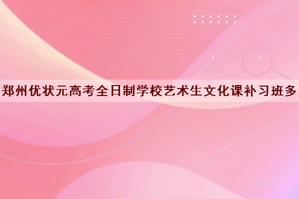 郑州优状元高考全日制学校艺术生文化课补习班多少钱