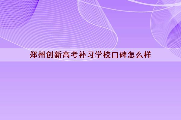 郑州创新高考补习学校口碑怎么样 郑州创新高考学校简介