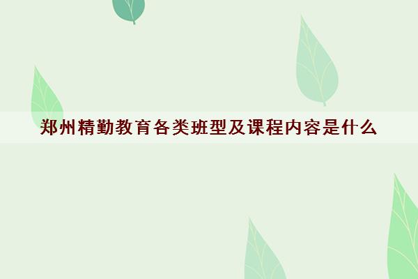 郑州精勤教育各类班型及课程内容是什么