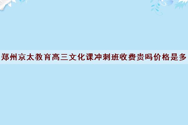 郑州京太教育高三文化课冲刺班收费贵吗价格是多少