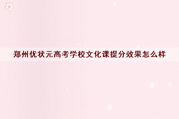 郑州优状元高考学校文化课提分效果怎么样 学员真实评价