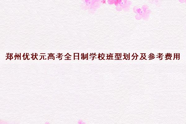 郑州优状元高考全日制学校班型划分及参考费用