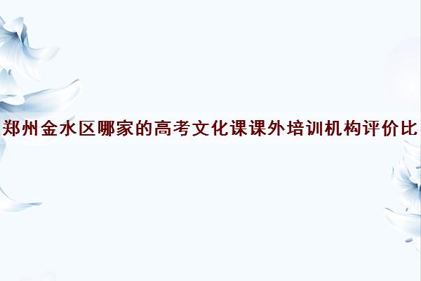 郑州金水区哪家的高考文化课课外培训机构评价比较高