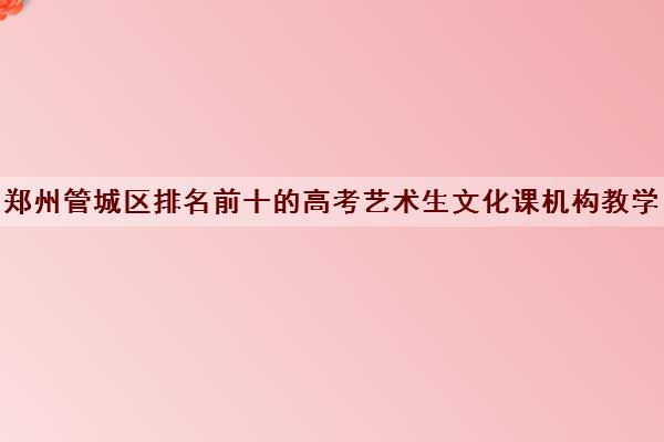 郑州管城区排名前十的高考艺术生文化课机构教学地址及班型一览表