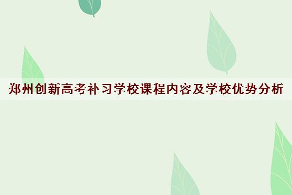 郑州创新高考补习学校课程内容及学校优势分析