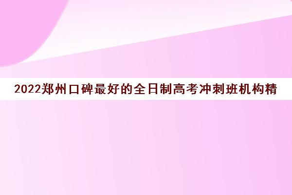 2022郑州口碑最好的全日制高考冲刺班机构精选