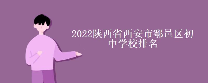 2022陕西省西安市鄠邑区初中学校排名 2022陕西省西安市鄠邑区初中学校排名