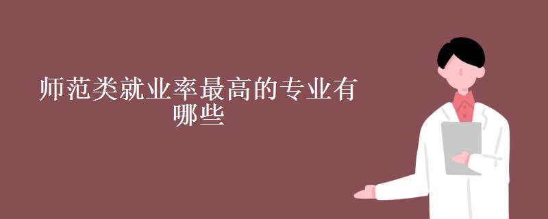 师范类就业率最高的专业有哪些(师范类就业方向及前景) 师范类就业率最高的专业有哪些(师范类就业方向及前景)
